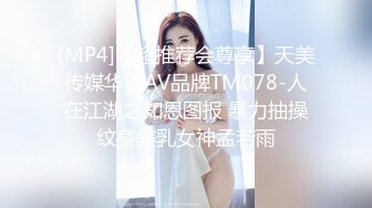 [MP4]【超推荐会尊享】天美传媒华语AV品牌TM078-人在江湖之知恩图报 暴力抽操纹身美乳女神孟若雨