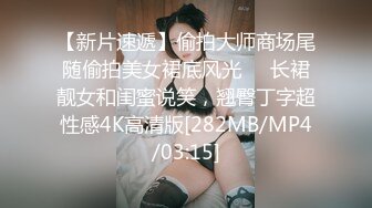 【新片速遞】偷拍大师商场尾随偷拍美女裙底风光❤️长裙靓女和闺蜜说笑，翘臀丁字超性感4K高清版[282MB/MP4/03:15]