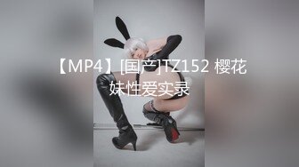 【MP4】[国产]TZ152 樱花妹性爱实录