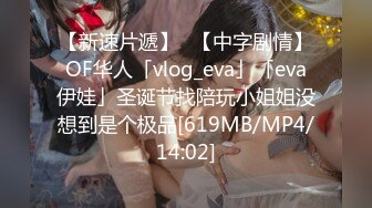 【新速片遞】✨【中字剧情】OF华人「vlog_eva」「eva伊娃」圣诞节找陪玩小姐姐没想到是个极品[619MB/MP4/14:02]