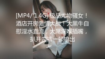 [MP4/ 1.4G] 极品尤物骚女！酒店开房激情大战！大黑牛自慰淫水直流，大屌深喉插嘴，扒开内裤一顿输出