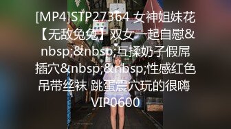 [MP4]STP27364 女神姐妹花【无敌兔兔】双女一起自慰&nbsp;&nbsp;互揉奶子假屌插穴&nbsp;&nbsp;性感红色吊带丝袜 跳蛋震穴玩的很嗨 VIP0600