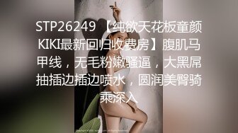 STP26249 【纯欲天花板童颜KIKI最新回归收费房】腹肌马甲线，无毛粉嫩骚逼，大黑屌抽插边插边喷水，圆润美臀骑乘深入