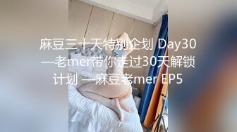 麻豆三十天特别企划 Day30—老mer带你走过30天解锁计划 —麻豆老mer EP5