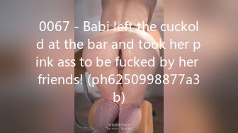 0067 - Babi left the cuckold at the bar and took her pink ass to be fucked by her friends! (ph6250998877a3b)