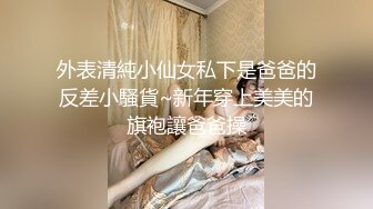 外表清純小仙女私下是爸爸的反差小騷貨~新年穿上美美的旗袍讓爸爸操