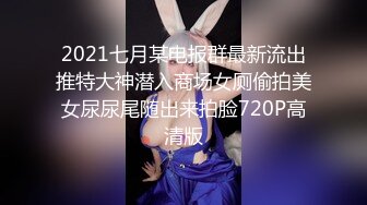 2021七月某电报群最新流出推特大神潜入商场女厕偷拍美女尿尿尾随出来拍脸720P高清版