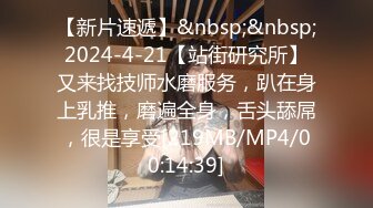 【新片速遞】&nbsp;&nbsp;2024-4-21【站街研究所】又来找技师水磨服务，趴在身上乳推，磨遍全身，舌头舔屌，很是享受[219MB/MP4/00:14:39]