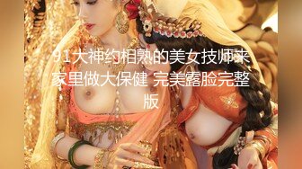 91大神约相熟的美女技师来家里做大保健 完美露脸完整版