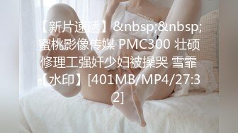 【新片速遞】&nbsp;&nbsp;蜜桃影像传媒 PMC300 壮硕修理工强奸少妇被操哭 雪霏【水印】[401MB/MP4/27:32]