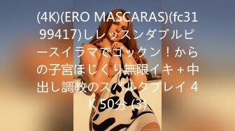 (4K)(ERO MASCARAS)(fc3199417)しレッスンダブルピースイラマでゴックン！からの子宮ほじくり無限イキ＋中出し調教のスパルタプレイ 4K 50分 (3)