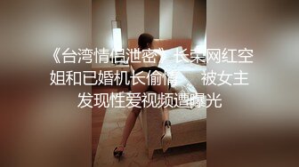 《台湾情侣泄密》长荣网红空姐和已婚机长偷情❤️被女主发现性爱视频遭曝光