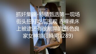 抓奸集锦-特精甄选第一现场街头扭打吃瓜围观 赤裸裸床上被逮还有被割屌的 各色良家女神狼狈瞬间 (289)