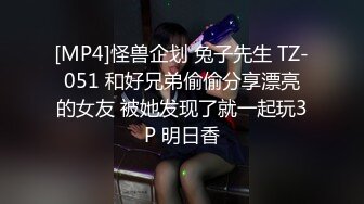 [MP4]怪兽企划 兔子先生 TZ-051 和好兄弟偷偷分享漂亮的女友 被她发现了就一起玩3P 明日香