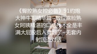 《臀控熟女控必备》91约炮大神牛哥精华篇~数位露脸熟女阿姨精湛的口活技术全是丰满大屁股后入爽翻了~无套内射国语对话