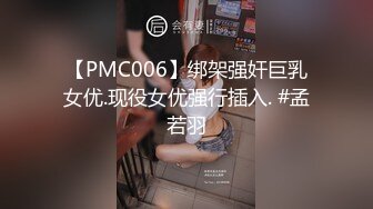 【PMC006】绑架强奸巨乳女优.现役女优强行插入. #孟若羽